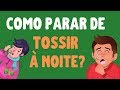 COMO PARAR DE TOSSIR A NOITE: acabe com a TOSSE SECA NOTURNA