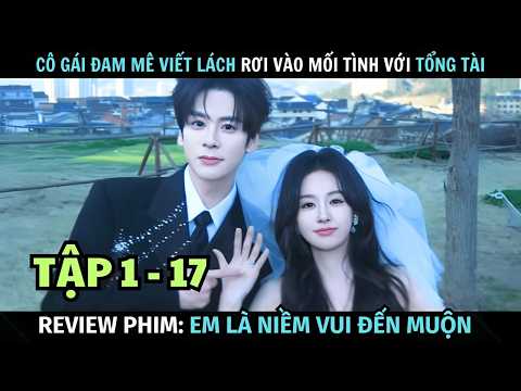 [ Review Phim ] Em Là Niềm Vui Đến Muộn | Tập 1 - 17 | Tổng Tài Bá Đạo Phải Lòng Cô Nàng Biên Kịch