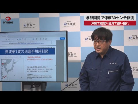 【速報】与那国島で津波30センチ観測 沖縄で震度4、台湾で強い揺れ 気象庁が会見