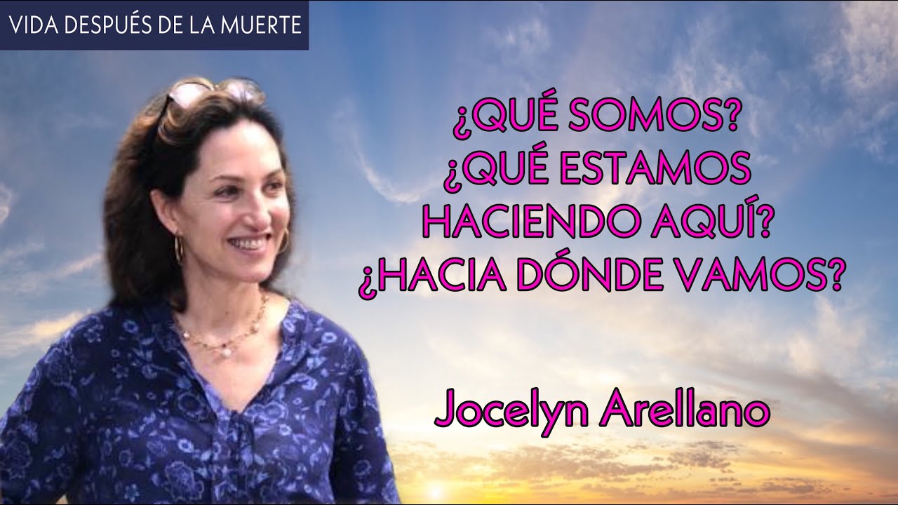 ¿Qué Somos? ¿Qué Estamos Haciendo Aquí? ¿Hacia Dónde Vamos? - Jocelyn Arellano