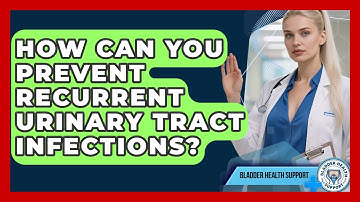 How Can You Prevent Recurrent Urinary Tract Infections? - Bladder Health Support