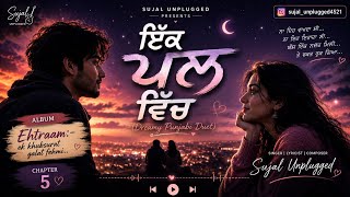 ਇੱਕ ਪਲ ਵਿੱਚ ❤️ |  Dreamy Punjabi Duet | Sujal Unplugged | Chapter 5