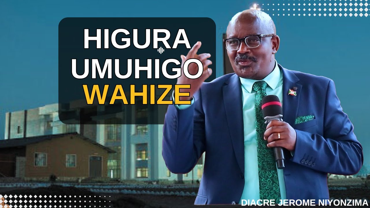 HIGURA UMUHIGO WAHIZE,USHITSE ISEZERANO By Diacre JEROME NIYONZIMA