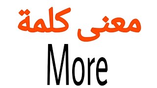 معنى كلمة More | الصحيح لكلمة More | المعنى العربي ل More | كيف تكتب كلمة More | كلام إنجليزي