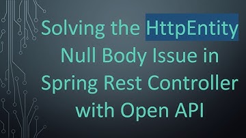 Solving the HttpEntity Null Body Issue in Spring Rest Controller with Open API