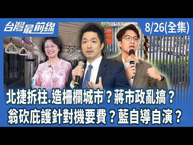 北捷拆柱.造柵欄城市？蔣市政亂搞？  翁砍庇護針對機要費？藍自導自演？【台灣最前線】2026.08.26(全集)