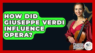 How Did Giuseppe Verdi Influence Opera? - Classical Serenade