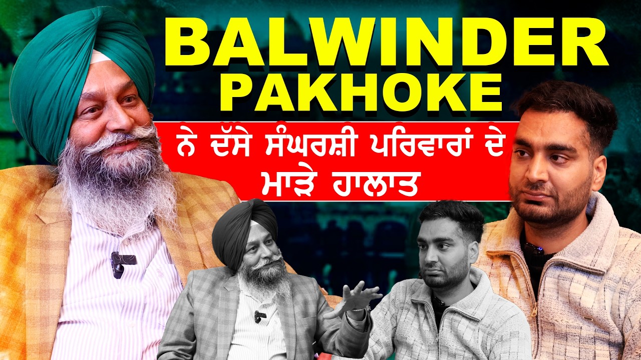 Balwinder Pakhoke ਨੇ ਦੱਸੇ ਸੰਘਰਸ਼ੀ ਪਰਿਵਾਰਾਂ ਦੇ ਮਾੜੇ ਹਾਲਾਤ