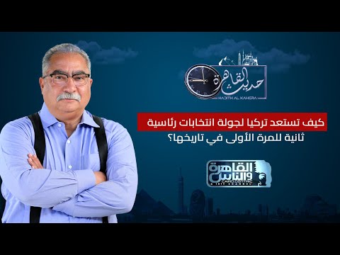 حديث القاهرة مع ابراهيم عيسى كيف تستعد تركيا لجولة انتخابات رئاسية ثانية للمرة الأولى في تاريخها