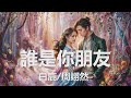 白鹿 周翊然 誰是你朋友 歌詞 白鹿 周翊然 誰是你朋友 歌詞