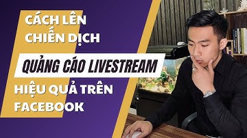 Cách lên chiến dịch Quảng cáo Livestream trên Facebook hiệu quả | Nguyễn Anh Tuấn