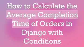 How to Calculate the Average Completion Time of Orders in Django with Conditions