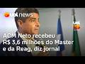ACM Neto recebeu R$ 3,6 milhões do Master e da Reag, diz jornal
