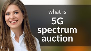 Understanding the 5G Spectrum Auction