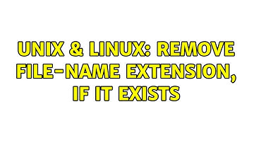 Unix & Linux: Remove file-name extension, if it exists (2 Solutions!!)