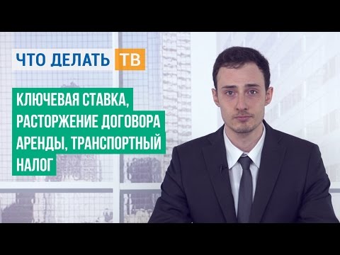 Ключевая ставка, расторжение договора аренды, транспортный налог