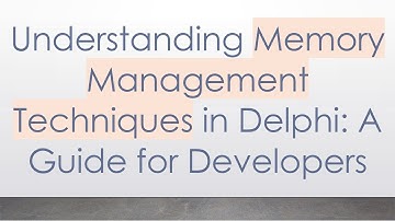 Understanding Memory Management Techniques in Delphi: A Guide for Developers