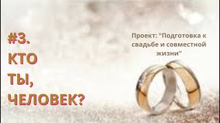 3. КТО ТЫ, ЧЕЛОВЕК? | Проект: &quot;Семья - это актуально!&quot; Раздел: «Подготовка к свадьбе».