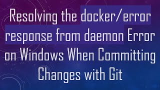 Resolving the docker/error response from daemon Error on Windows When Committing Changes with Git