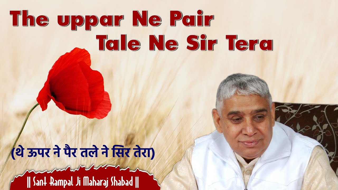 The uppar Ne Pair Tale Ne Sir Tera(थे ऊपर ने पैर तले ने सिर तेरा)|| Sant Rampal Ji Maharaj Shabad||