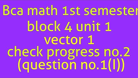 Bca math 1st semester block 4 unit 1 vector 1 check progress no.2(question no.1(i))