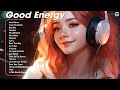 Good Energy 🌿 Trending Tiktok Songs 2024 - Morning songs for a positive day