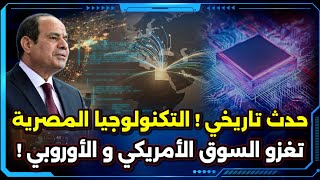 حدث تاريخي ! التكنولوجيا المصرية تغزو السوق الأمريكي و الأوروبي !