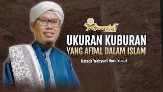 Penting!! Berapa Ukuran Kuburan yang Afdal dalam Islam? | Ustadz Wahyudi Ibnu Yusuf