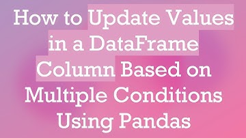 How to Update Values in a DataFrame Column Based on Multiple Conditions Using Pandas