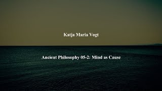 Ancient Philosophy Intro 05-2: Mind as Cause by Katja Maria Vogt