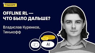 OFFLINE RL - ЧТО БЫЛО ДАЛЬШЕ? - Владислав Куренков, Тинькофф