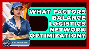 What Factors Balance Logistics Network Optimization? - Smart Logistics Network