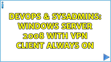 DevOps & SysAdmins: Windows Server 2008 With VPN Client Always On
