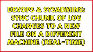 DevOps & SysAdmins: sync chunk of log changes to a new file on a different machine (real-time) Profile