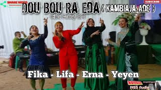 Dou Bou Ra Eda ( KAMBIAJA ADE ) FIKA - LIFA - ERNA & YEYEN