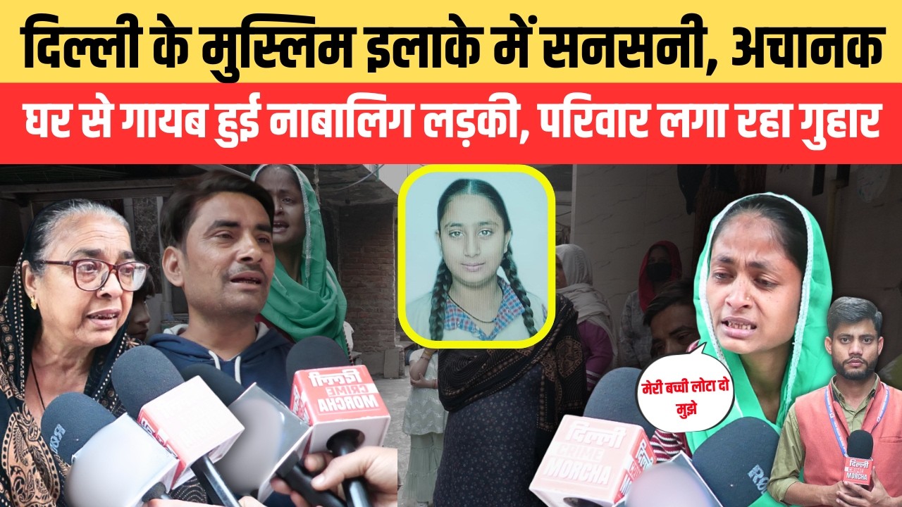 दिल्ली के मुस्लिम इलाके में सनसनी, अचानक घर से गायब हुई नाबालिग लड़की, परिवार लगा रहा गुहार