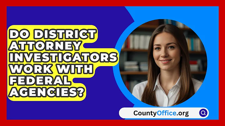 Do District Attorney Investigators Work With Federal Agencies? - CountyOffice.org