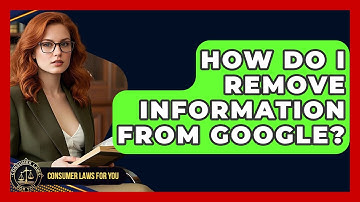How Do I Remove Information From Google? - Consumer Laws For You