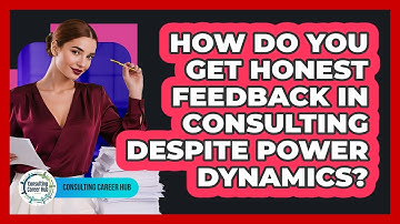 How Do You Get Honest Feedback In Consulting Despite Power Dynamics? - Consulting Career Hub