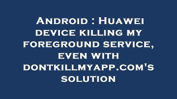 Android : Huawei device killing my foreground service, even with dontkillmyapp.com