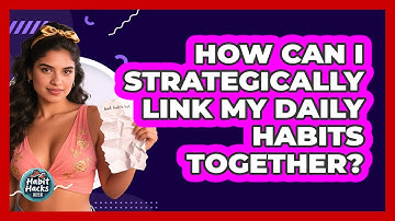 How Can I Strategically Link My Daily Habits Together? - Habit Hacks Hub