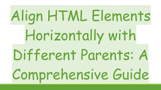 Align HTML Elements Horizontally with Different Parents: A Comprehensive Guide