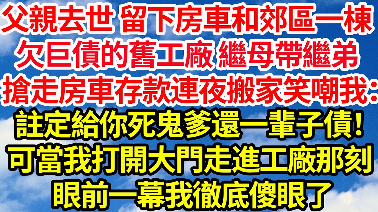 父親去世 留下房車和郊區一棟，欠巨債的舊工廠 繼母帶著繼弟，搶走房車存款連夜搬家 笑嘲我：註定給你那死鬼爹還一輩子債！可當我打開大門走進工廠那刻，眼前一幕我徹底傻眼了||笑看人生情感生活