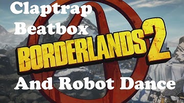Borderlands 2 - Claptrap Beatbox and Robot Dance