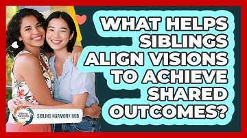 What Helps Siblings Align Visions To Achieve Shared Outcomes? - Sibling Harmony Hub