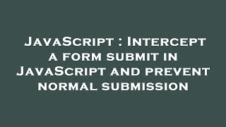 JavaScript : Intercept a form submit in JavaScript and prevent normal submission