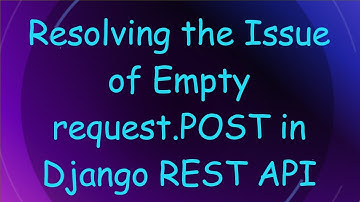 Resolving the Issue of Empty request.POST in Django REST API