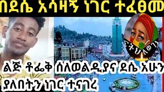 # በደሴ ከተማና በውልዲያ የተፈጠረውን ልጅ ቶፌቅ ተናገር#