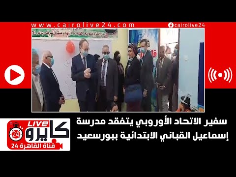 سفير الاتحاد الأوروبي يتفقد مدرسة إسماعيل القباني الابتدائية ببورسعيد