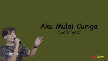 Aku Mulai Curiga - Syahriyadi (Lirik)